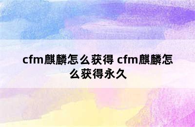 cfm麒麟怎么获得 cfm麒麟怎么获得永久